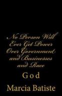 No Person Will Ever Get Power Over Government and Businesses and the Race: God di Marcia Batiste Smith Wilson edito da Createspace Independent Publishing Platform
