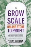 Grow & Scale Your Online Store to Profit: Map Your Ecommerce Success from Lessons of Over 50 + Experts di Yulia V. Smirnova edito da Createspace