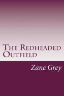 The Redheaded Outfield di Zane Grey edito da Createspace