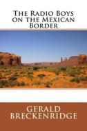 The Radio Boys on the Mexican Border di Gerald Breckenridge edito da Createspace