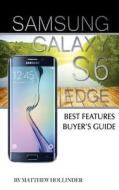 Samsung Galaxy S6 Edge: Best Features Buyer's Guide di Matthew Hollinder edito da Createspace