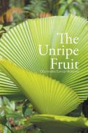The Unripe Fruit di Obumneke Eunice Mokeme edito da Xlibris