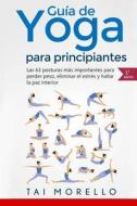 Yoga: Guía Completa Para Principiantes: Las 63 Posturas Más Importantes Para Perder Peso, Eliminar El Estrés y Hallar La Paz di Tai Morello edito da Createspace Independent Publishing Platform