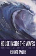 House Inside the Waves: Domesticity, Art, and the Surfing Life di Richard Taylor edito da Dundurn Group