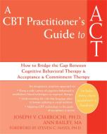 A CBT Practitioner's Guide to ACT: How to Bridge the Gap Between Cognitive Behavioral Therapy and Acceptance and Commitm di Joseph V. Ciarrochi, Ann Bailey edito da NEW HARBINGER PUBN