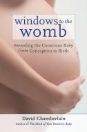 Windows to the Womb: Revealing the Conscious Baby from Conception to Birth di David B. Chamberlain edito da NORTH ATLANTIC BOOKS