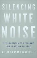 Silencing White Noise di Willie Dwayne III Francois edito da Baker Publishing Group