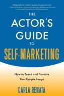 The Actor's Guide to Self-Marketing: How to Brand and Promote Your Unique Image di Carla Renata edito da ALLWORTH PR