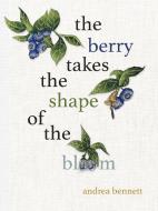 The Berry Takes the Shape of the Bloom di Andrea Bennett edito da TALONBOOKS