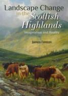 Landscape Change In The Scottish Highlands di James Fenton edito da Whittles Publishing