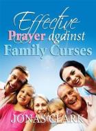 Effective Prayer Against Family Curses di Jonas A. Clark edito da SPIRIT OF LIFE MINISTRIES