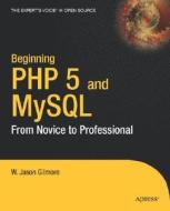 Beginning PHP 5 and MySQL: From Novice to Professional di J. W. Gilmore, W. J. Gilmore, W. Jason Gilmore edito da Apress