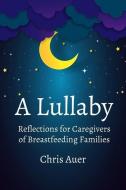 A Lullaby: Reflections for Caregivers of Breastfeeding Families di Chris Auer edito da LIGHTNING SOURCE INC