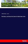 The Boss, and How He Came to Rule New York di Alfred Henry Lewis edito da hansebooks