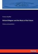 Richard Wagner and the Music of the Future di Francis Hueffer edito da hansebooks