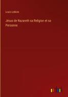 Jésus de Nazareth sa Religion et sa Personne di Louis Leblois edito da Outlook Verlag