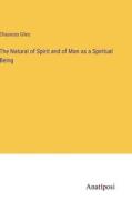 The Natural of Spirit and of Man as a Spiritual Being di Chauncey Giles edito da Anatiposi Verlag