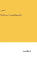 The Life and Times of Aaron Burr di J. Parton edito da Anatiposi Verlag