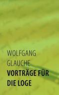 Vorträge für die Loge di Wolfgang Glauche edito da Books on Demand