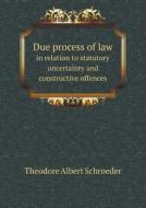 Due Process Of Law In Relation To Statutory Uncertainty And Constructive Offences di Theodore Albert Schroeder edito da Book On Demand Ltd.