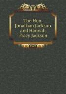 The Hon. Jonathan Jackson And Hannah Tracy Jackson di Elizabeth Cabot Putnam, James Jackson Putnam edito da Book On Demand Ltd.