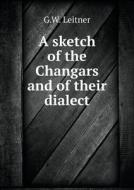 A Sketch Of The Changars And Of Their Dialect di G W Leitner edito da Book On Demand Ltd.
