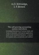The Self-proving Accounting System Microform Including Illustrations Of Various Books And Forms In Facsimile, With Special Application Made To The Ins di A O Kittredge, J F Brown edito da Book On Demand Ltd.