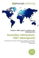 Australian Referendum, 1967 (aboriginals) di #Miller,  Frederic P. Vandome,  Agnes F. Mcbrewster,  John edito da Vdm Publishing House