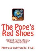 The Pope's Red Shoes: Traffic of Political Influence, Riches, Power, and Control by the Catholic Church di Ambrose Goikoetxea, Dr Ambrose Goikoetxea Ph. D. edito da Euskal Herria 21st Century Press