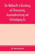 Der Waldwerth in Beziehung auf Vera¨usserung, Auseinandersetzung und Entscha¨digung &c di H. Burckhardt edito da Alpha Editions