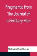 FRAGMENTS FROM THE JOURNAL OF A SOLITARY di NATHANIEL HAWTHORNE edito da LIGHTNING SOURCE UK LTD