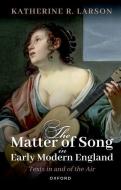 The Matter Of Song In Early Modern England di Katherine R. Larson edito da Oxford University Press