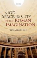 God, Space, and City in the Roman Imagination di Richard Jenkyns edito da OUP Oxford
