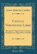 Catulli Veronensis Liber: Recognovit Apparatum Criticum Prolegomena Appendices Addidit (Classic Reprint) di Gaius Valerius Catullus edito da Forgotten Books