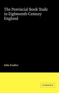 The Provincial Book Trade in Eighteenth-Century England di John Feather edito da Cambridge University Press