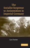 The Socialist Response to Antisemitism in Imperial Germany di Lars Fischer edito da Cambridge University Press