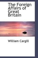 The Foreign Affairs Of Great Britain di William Cargill edito da Bibliolife