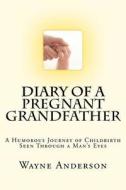 Diary of a Pregnant Grandfather di Wayne Anderson edito da Wayne Anderson