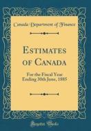 Estimates of Canada: For the Fiscal Year Ending 30th June, 1885 (Classic Reprint) di Canada Department of Finance edito da Forgotten Books