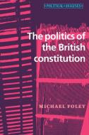 Politics of the British Constitution di Michael Foley edito da Manchester University Press