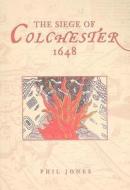 The Siege of Colchester 1648 di Phil Jones edito da The History Press Ltd
