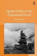 Spatial Politics in the Postcolonial Novel di Sara Upstone edito da Taylor & Francis Ltd