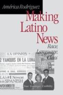 Making Latino News di America Rodriguez edito da SAGE Publications, Inc