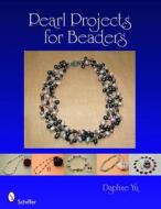Pearl Projects for Beaders di Daphne Yu edito da Schiffer Publishing Ltd
