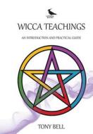 Wicca Teachings: An Introduction and Practical Guide di Tony Bell edito da Lapwing Books