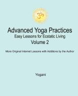 Advanced Yoga Practices - Easy Lessons for Ecstatic Living, Volume 2 di Yogani edito da AYP PUB