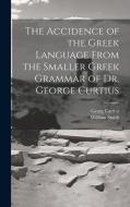 The Accidence of the Greek Language From the Smaller Greek Grammar of Dr. George Curtius di William Smith, Georg Curtius edito da LEGARE STREET PR