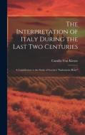 The Interpretation of Italy During the Last Two Centuries: A Contribution to the Study of Goethe's "Italienische Reise" di Camillo Von Klenze edito da LEGARE STREET PR