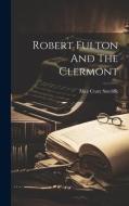 Robert Fulton And The Clermont di Alice Crary Sutcliffe edito da LEGARE STREET PR