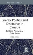 Energy Politics And Discourse In Canada di Sibo Chen edito da Taylor & Francis Ltd